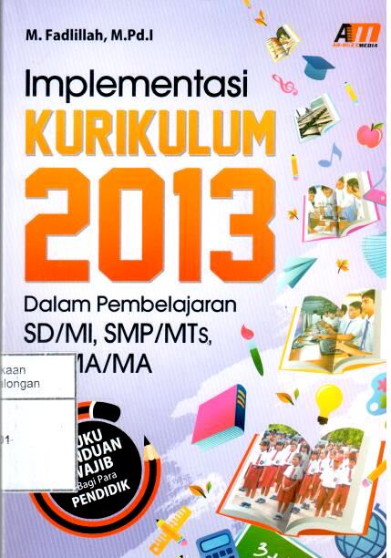 Implementasi Kurikulum 2013 : Dalam Pembelajaran SD/MI, SMP/MTs, dan SMA/MA