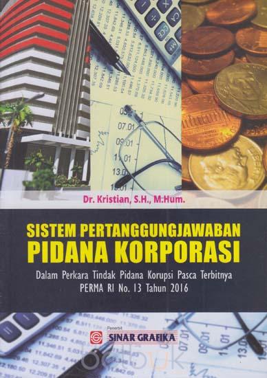 Sistem Pertanggungjawaban Pidana Korporasi: Dalam Perkara Tindak Pidana Korupsi Pasca Terbitnya PERMA RI No. 13 Tahun 2016