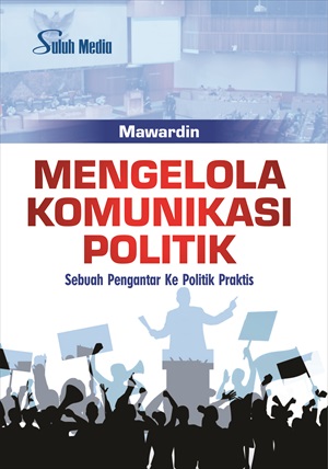 Mengelola Komunikasi Politik; Sebuah Pengantar Ke Politik Praktis