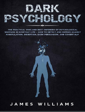 Dark Psychology: The Practical Uses and Best Defenses of Psychological Warfare in Everyday Life