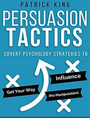 Persuasion Tactics: Covert Psychology Strategies to Influence, Persuade, and Get Your Way (Without Manipulation)