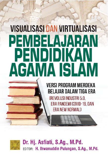 Visualisasi dan Virtualisasi Pembelajaran Pendidikan Agama Islam Versi Program Merdeka Belajar dalam Tiga Era (Revolusi Industri 5.0, era Pandemi Covid 19, dan Era New Normal)