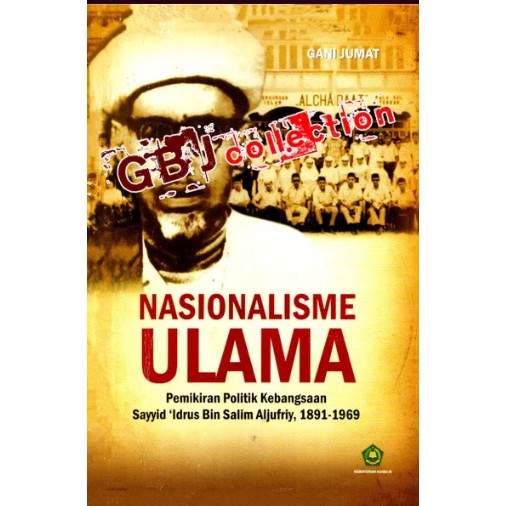 Nasionalisme Ulama: Pemikiran Politik Kebangsaan Sayyid 'Idrus Bin Salim Aljufriy, 1891-1969