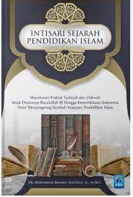 Intisari Sejarah Pendidikan Islam : Menelusuri Praktek Tarbiyah dan Dakwah Sejak Diutusnya Rasulullah SAW Hingga Kemerdekaan Indonesia Demi Menyongsong Kembali Kejayaan Pendidikan Islam