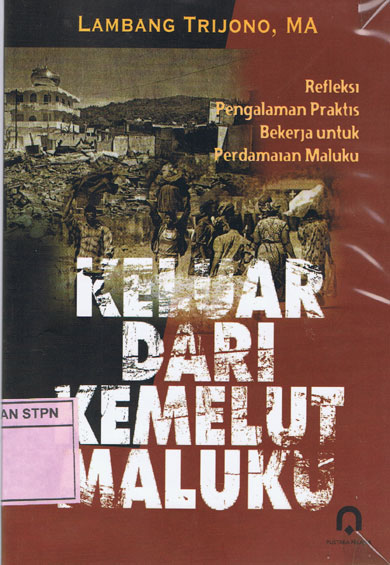 Keluar dari Kemelut Maluku : Refleksi Pengalaman Praktis Bekerja untuk Perdamaian Maluku