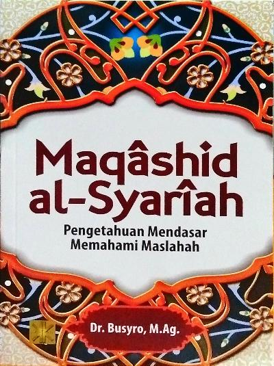 Maqashid Al Syariah:  Pengetahuan Mendasar Memahami Maslahah