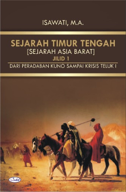 Sejarah Timur Tengah (Sejarah Asia Barat) : Dari Peradaban Kuno Sampai Krisis Teluk I Jilid 1