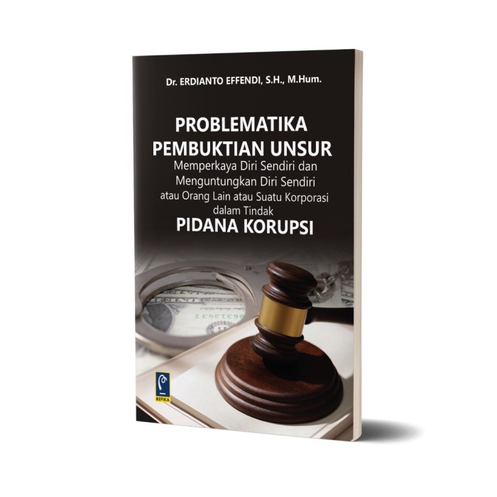 Problematika Pembuktian Unsur Memperkaya Diri Sendiri dan Menguntungkan Diri Sendiri atau Orang Lain atau Suatu Korporasi dalam Tindak Pidana Korupsi