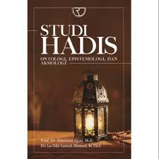 Studi Hadis: Ontologi, Epistemologi, Dan Aksiologi