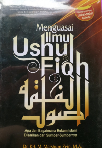 Menguasai Ilmu Ushul Fiqh : Apa dan Bagaimana Hukum Islam Disarikan dari Sumber - Sumbernya